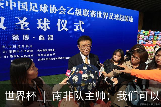 世界杯 | 南非队主帅：我们可以昂着头离开