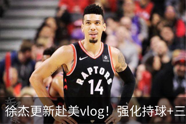 徐杰更新赴美vlog！强化持球+三分+中投，期待下赛季杜锋多给球权