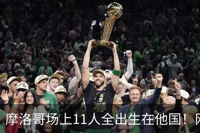 摩洛哥场上11人全出生在他国！网友喊国足抄作业 媒体人：根本没戏