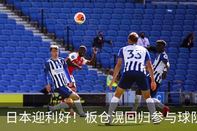 日本迎利好！板仓滉回归参与球队合练 久保建英首次归队