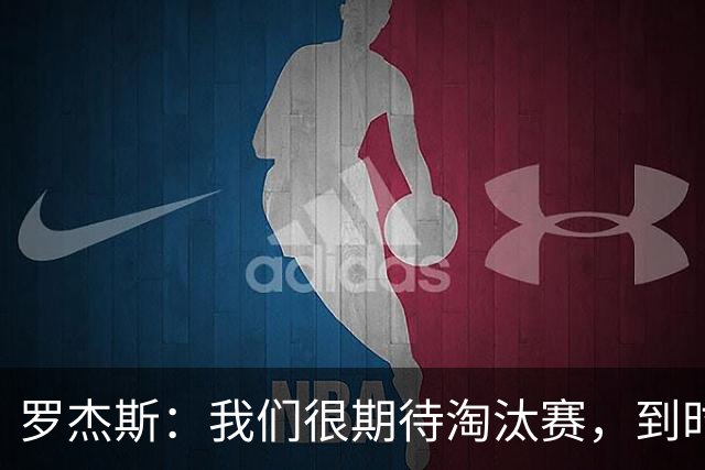 罗杰斯：我们很期待淘汰赛，到时英格兰队能真正展现出自己的实力